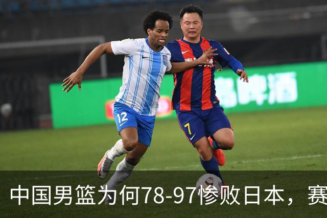 中国男篮为何78-97惨败日本，赛后郭士强毫不客气说出原因，很清醒也很无奈